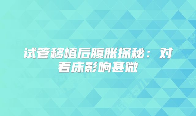 试管移植后腹胀探秘:对着床影响甚微