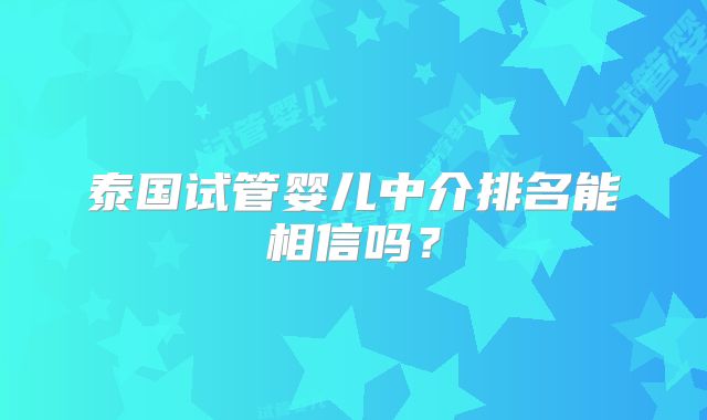 泰国试管婴儿中介排名能相信吗？