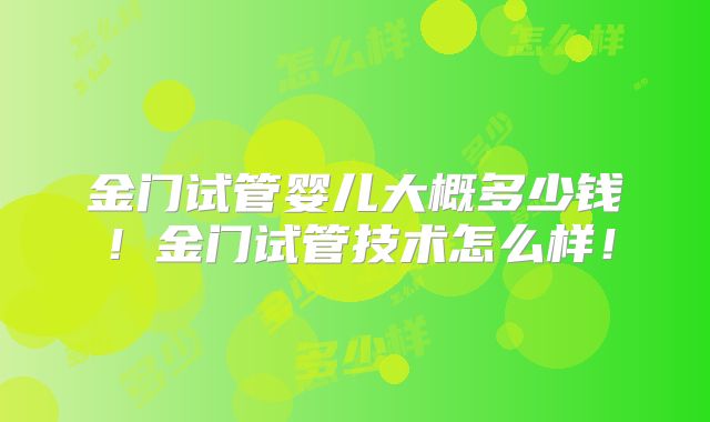 金门试管婴儿大概多少钱！金门试管技术怎么样！