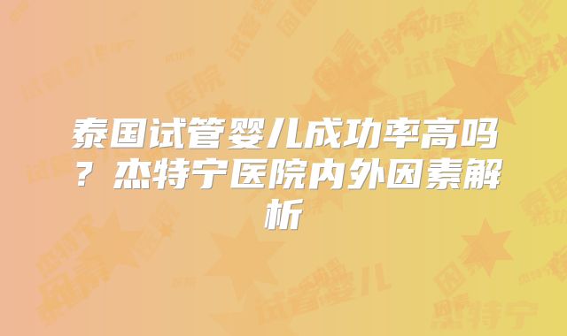 泰国试管婴儿成功率高吗？杰特宁医院内外因素解析