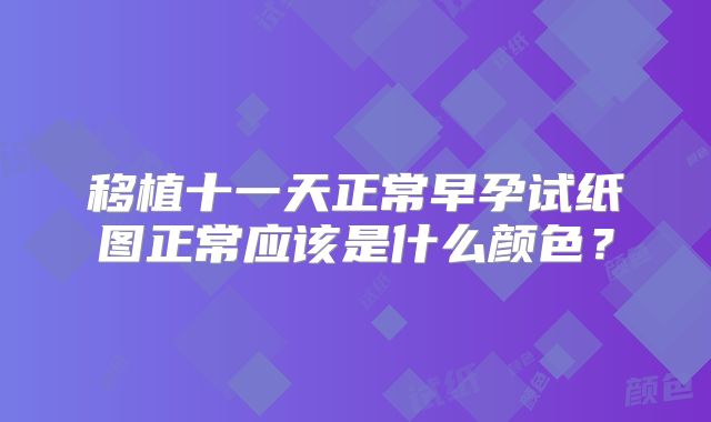 移植十一天正常早孕试纸图正常应该是什么颜色？