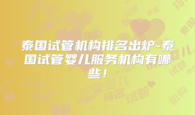 泰国试管机构排名出炉-泰国试管婴儿服务机构有哪些！