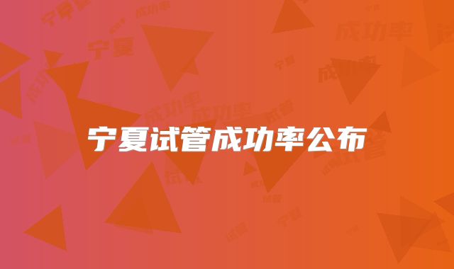 宁夏试管成功率公布