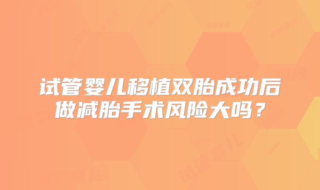 试管婴儿移植双胎成功后做减胎手术风险大吗?