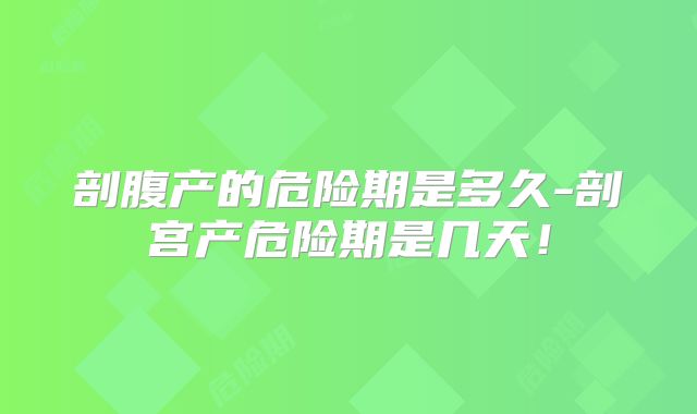 剖腹产的危险期是多久-剖宫产危险期是几天!