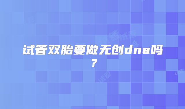 试管双胎要做无创dna吗?