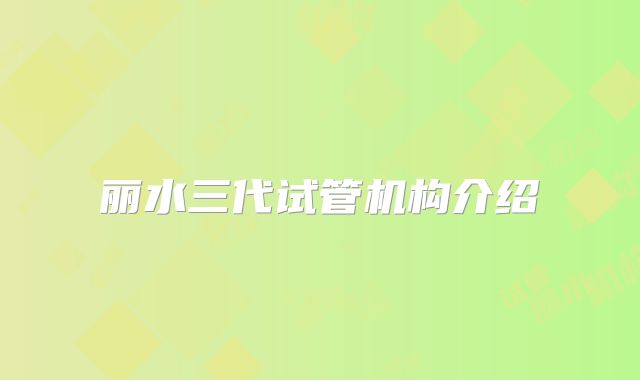 丽水三代试管机构介绍