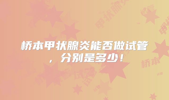 桥本甲状腺炎能否做试管,分别是多少!
