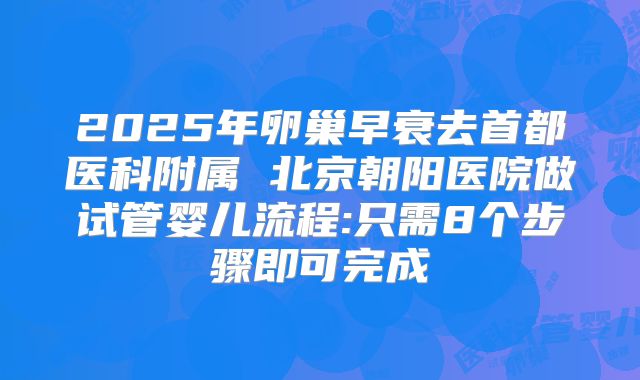 2025年卵巢早衰去首都医科附属 北京朝阳医院做试管婴儿流程:只需8个步骤即可完成