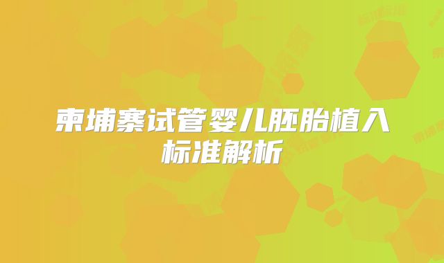 柬埔寨试管婴儿胚胎植入标准解析