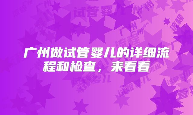 广州做试管婴儿的详细流程和检查，来看看