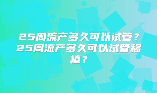 25周流产多久可以试管？25周流产多久可以试管移植？