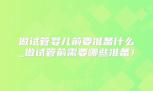 做试管婴儿前要准备什么_做试管前需要哪些准备!