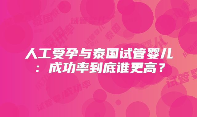 人工受孕与泰国试管婴儿：成功率到底谁更高？