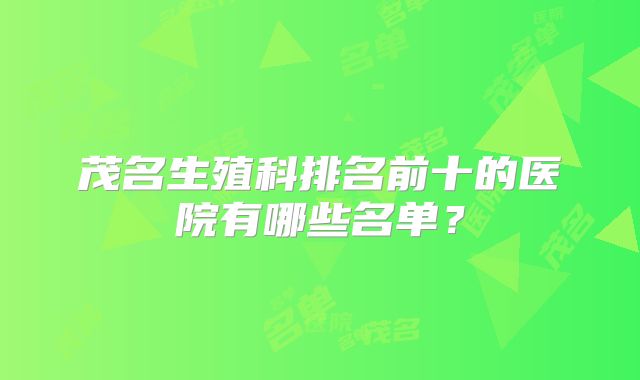 茂名生殖科排名前十的医院有哪些名单？