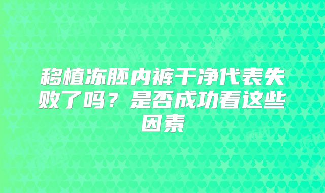 移植冻胚内裤干净代表失败了吗?是否成功看这些因素