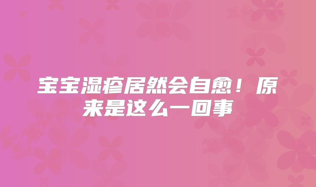 宝宝湿疹居然会自愈！原来是这么一回事
