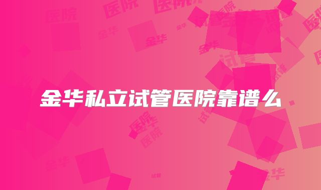 金华私立试管医院靠谱么