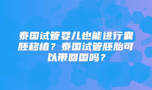 泰国试管婴儿也能进行囊胚移植？泰国试管胚胎可以带回国吗？
