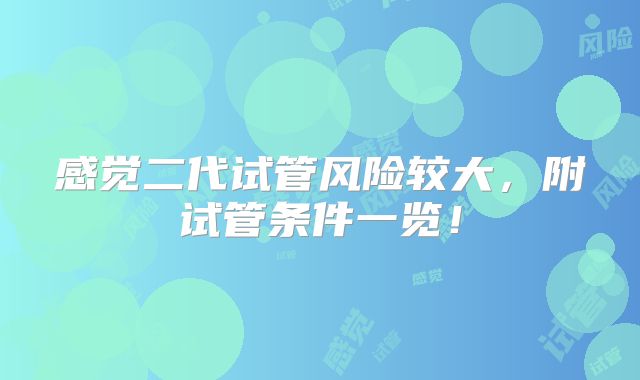 感觉二代试管风险较大,附试管条件一览!