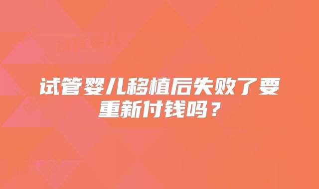 试管婴儿移植后失败了要重新付钱吗?