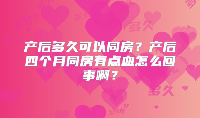 产后多久可以同房?产后四个月同房有点血怎么回事啊?