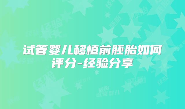 试管婴儿移植前胚胎如何评分-经验分享