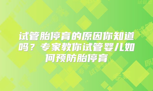 试管胎停育的原因你知道吗？专家教你试管婴儿如何预防胎停育