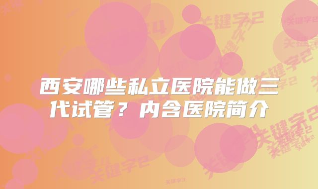 西安哪些私立医院能做三代试管？内含医院简介