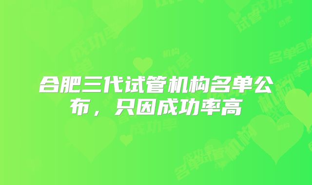 合肥三代试管机构名单公布,只因成功率高