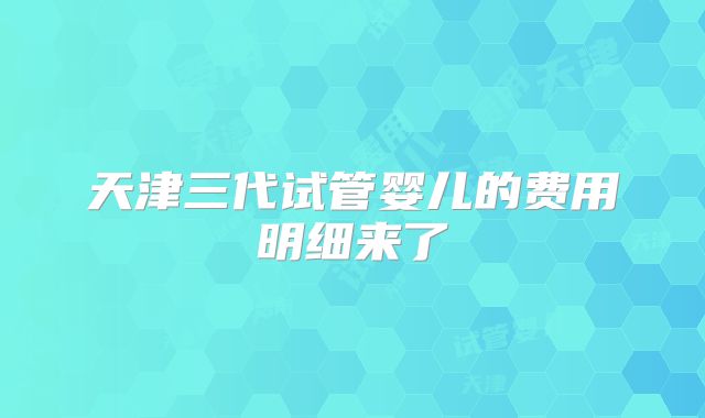 天津三代试管婴儿的费用明细来了