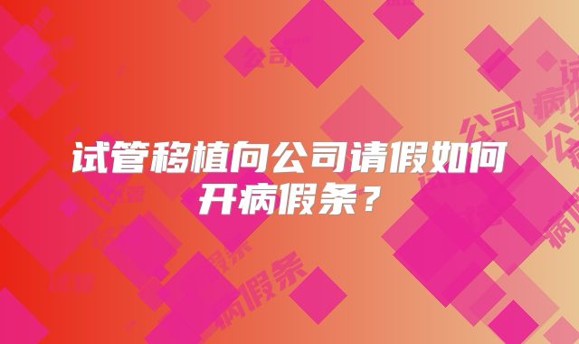 试管移植向公司请假如何开病假条？