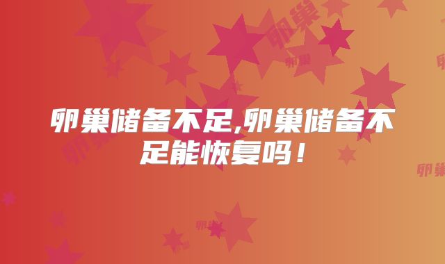 卵巢储备不足,卵巢储备不足能恢复吗!