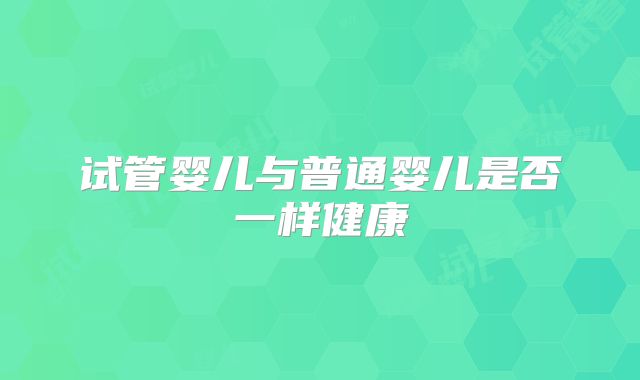 试管婴儿与普通婴儿是否一样健康