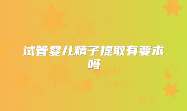 试管婴儿精子提取有要求吗