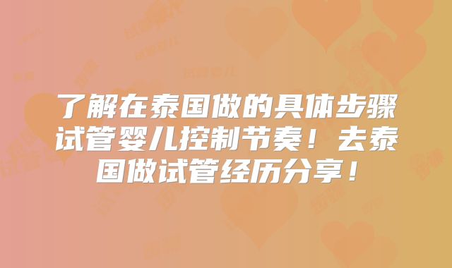 了解在泰国做的具体步骤试管婴儿控制节奏！去泰国做试管经历分享！