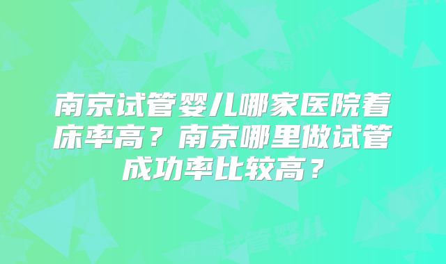 南京试管婴儿哪家医院着床率高？南京哪里做试管成功率比较高？
