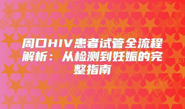 周口HIV患者试管全流程解析：从检测到妊娠的完整指南
