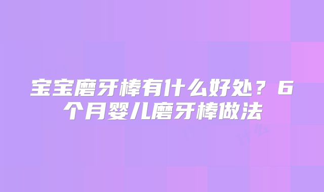 宝宝磨牙棒有什么好处？6个月婴儿磨牙棒做法