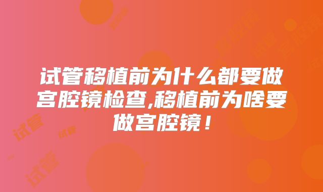 试管移植前为什么都要做宫腔镜检查,移植前为啥要做宫腔镜！