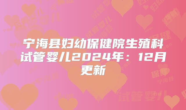 宁海县妇幼保健院生殖科试管婴儿2024年:12月更新
