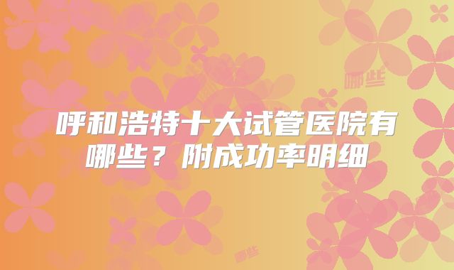 呼和浩特十大试管医院有哪些?附成功率明细