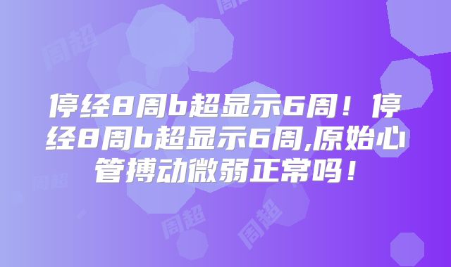 停经8周b超显示6周！停经8周b超显示6周,原始心管搏动微弱正常吗！