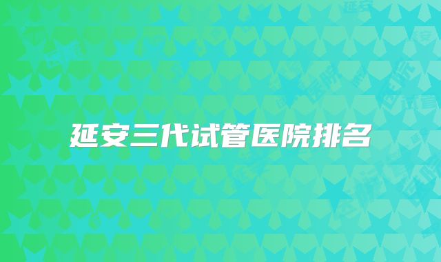 延安三代试管医院排名