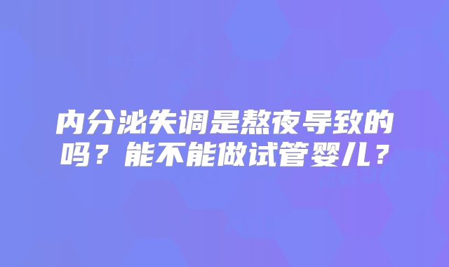 内分泌失调是熬夜导致的吗？能不能做试管婴儿？