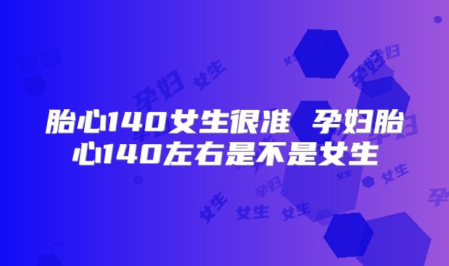 胎心140女生很准 孕妇胎心140左右是不是女生