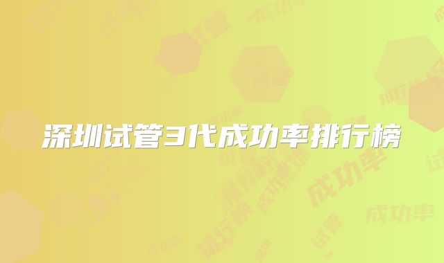 深圳试管3代成功率排行榜