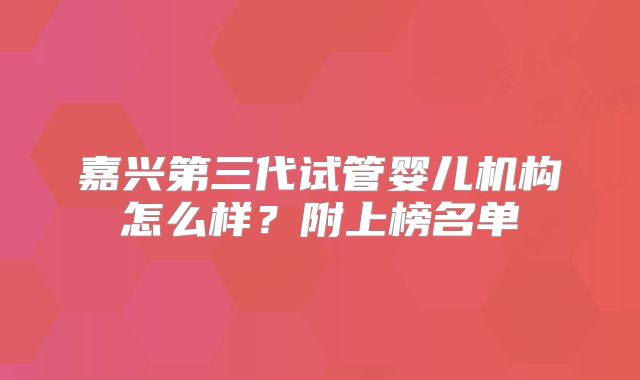 嘉兴第三代试管婴儿机构怎么样?附上榜名单