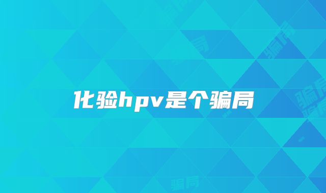 化验hpv是个骗局