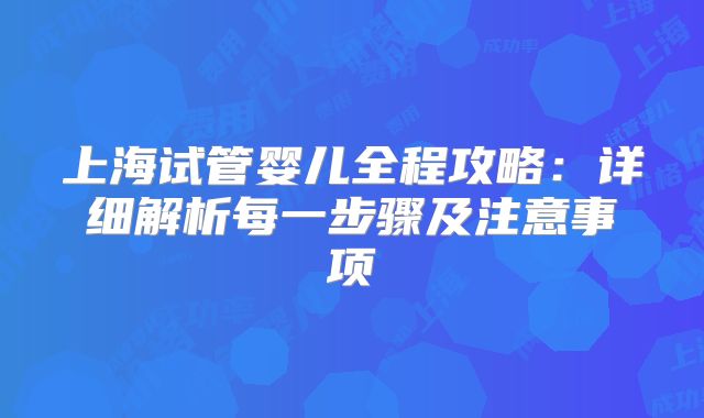 上海试管婴儿全程攻略：详细解析每一步骤及注意事项